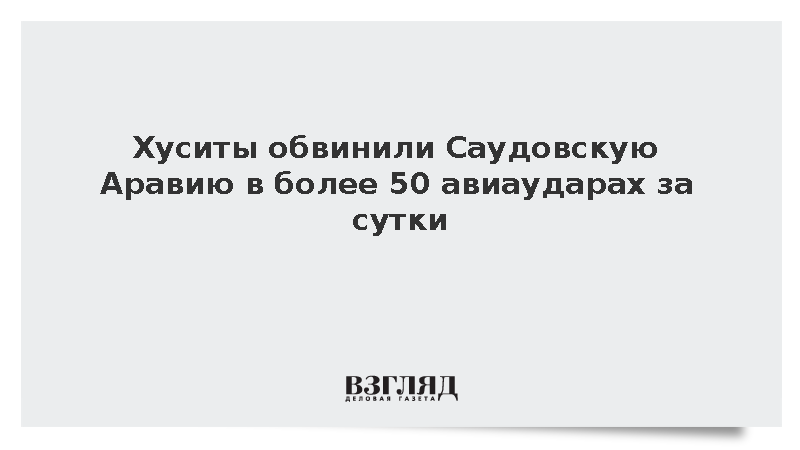 Хуситы обвинили Саудовскую Аравию в более 50 авиаударах за сутки