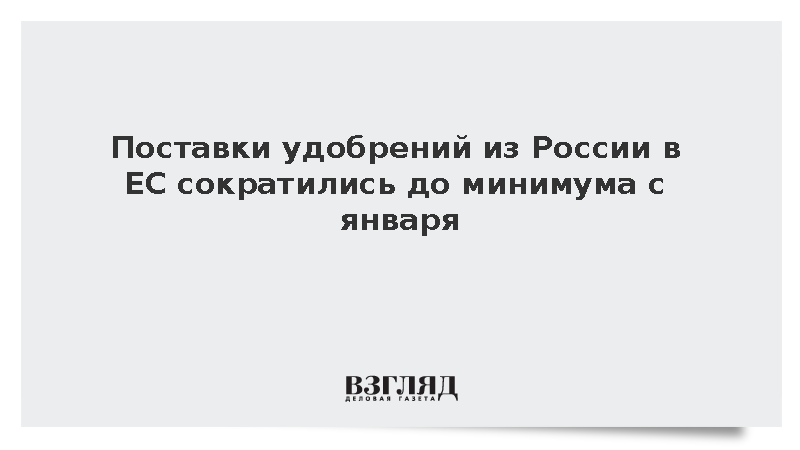 Поставки удобрений из России в ЕС сократились до минимума с января