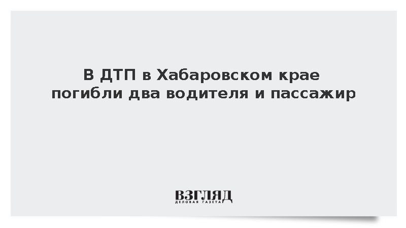 В ДТП в Хабаровском крае погибли два водителя и пассажир