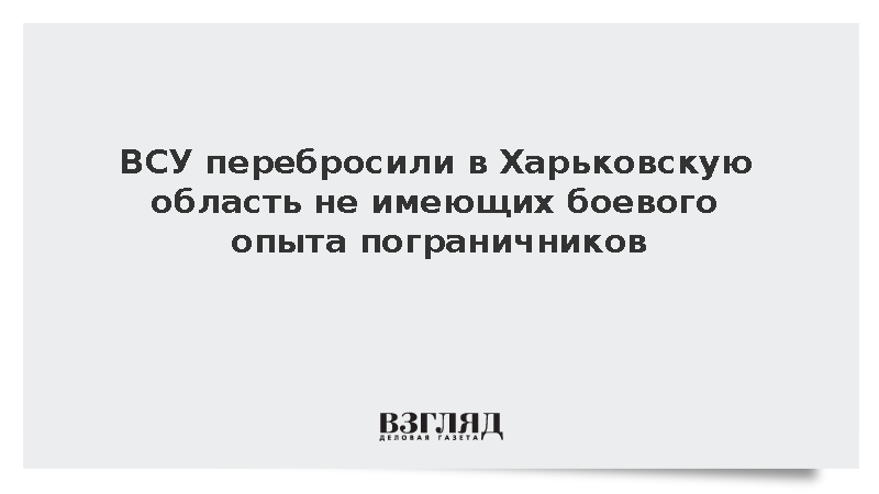 ВСУ перебросили в Харьковскую область не имеющих боевого опыта пограничников