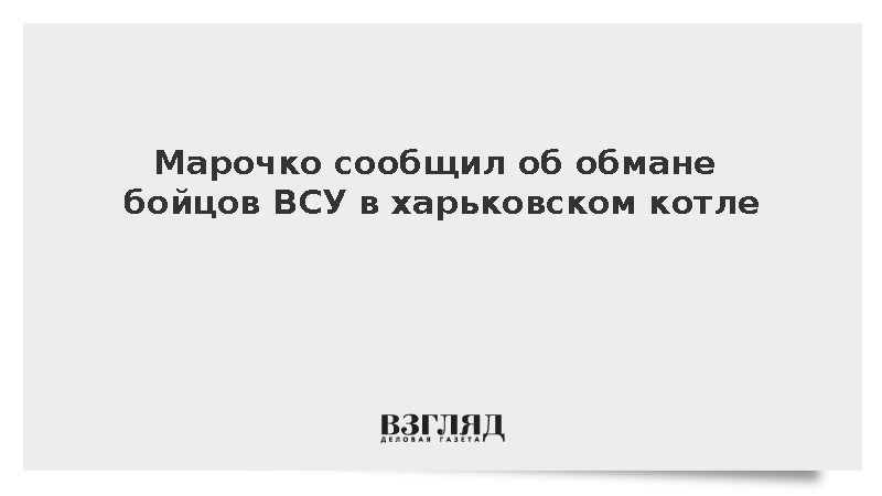 Марочко: Командование ВСУ скрыло от солдат патовую ситуацию в резниковском котле