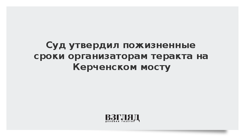 Апелляционный суд утвердил пожизненное восьми террористам за Керченский мост
