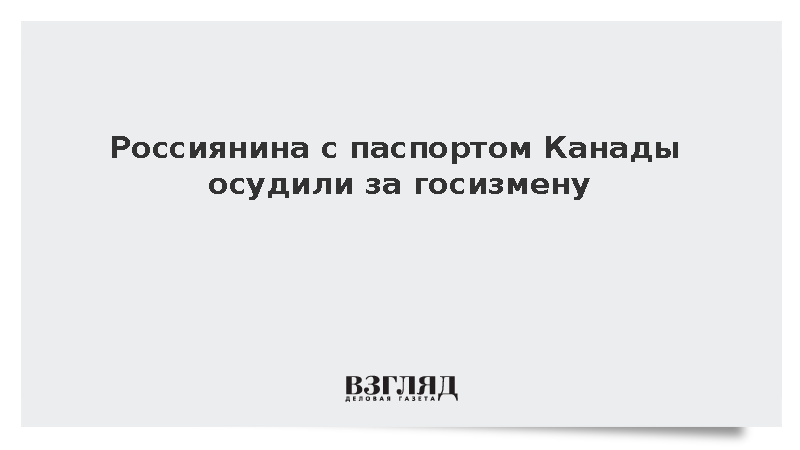 Гражданин России и Канады получил семь лет строгого режима за госизмену
