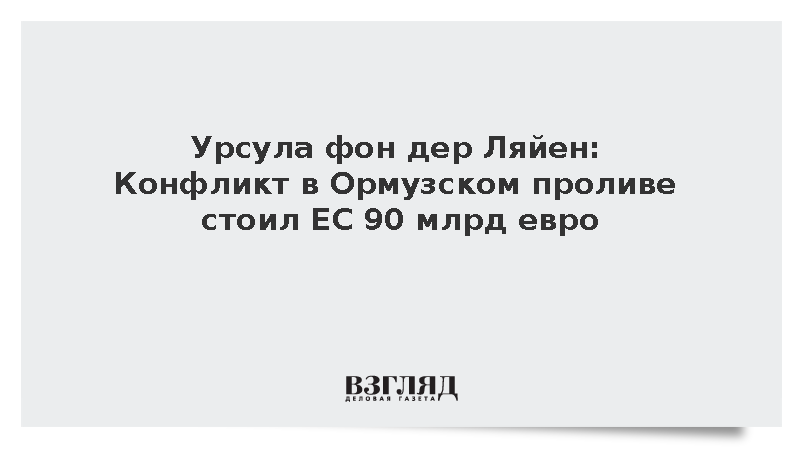 Урсула фон дер Ляйен: Конфликт в Ормузском проливе стоил ЕС 90 млрд евро