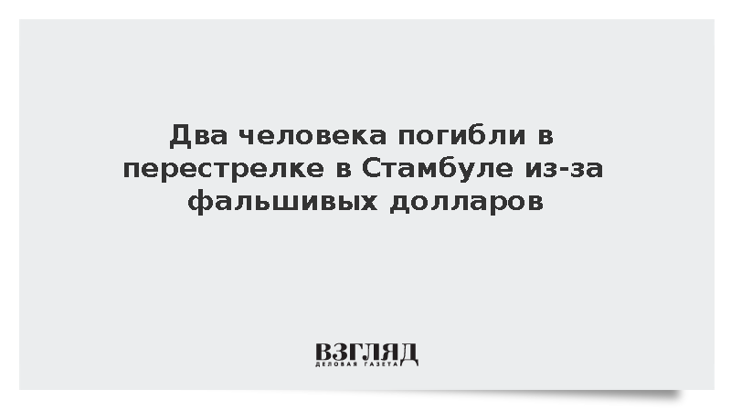 В перестрелке в Стамбуле из-за фальшивых долларов погибли два человека