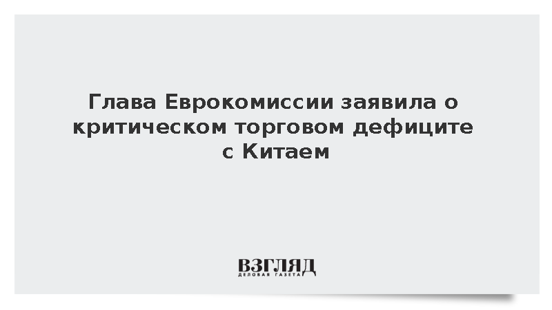 Урсула фон дер Ляйен назвала критическим торговый дефицит Евросоюза с Китаем