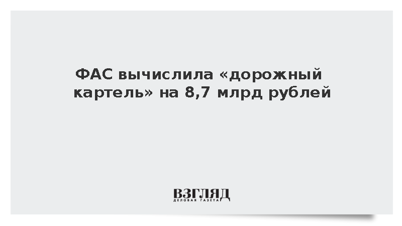 ФАС вычислила «дорожный картель» на 8,7 млрд рублей