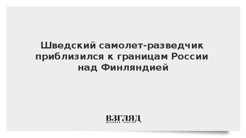 Самолет ВВС Швеции провел разведку у российских границ над Финляндией