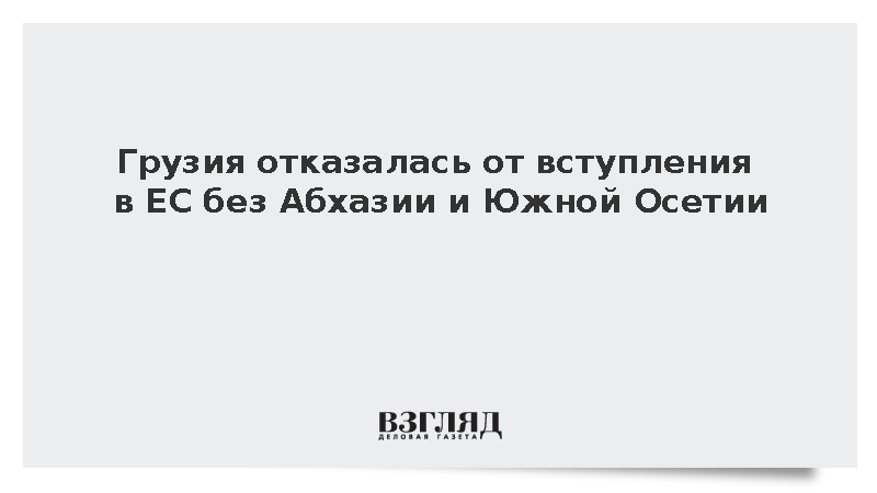 Грузия отказалась от вступления в ЕС без Абхазии и Южной Осетии
