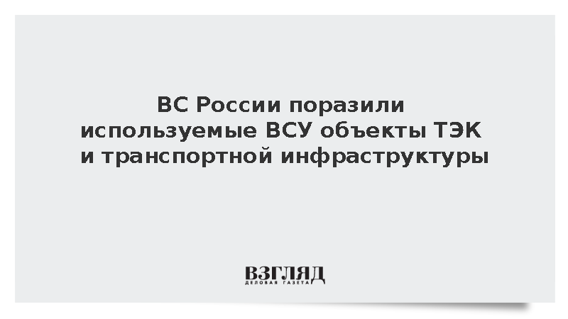 ВС России поразили используемые ВСУ объекты ТЭК и транспортной инфраструктуры
