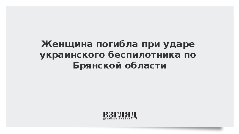 Женщина погибла при ударе украинского беспилотника по Брянской области