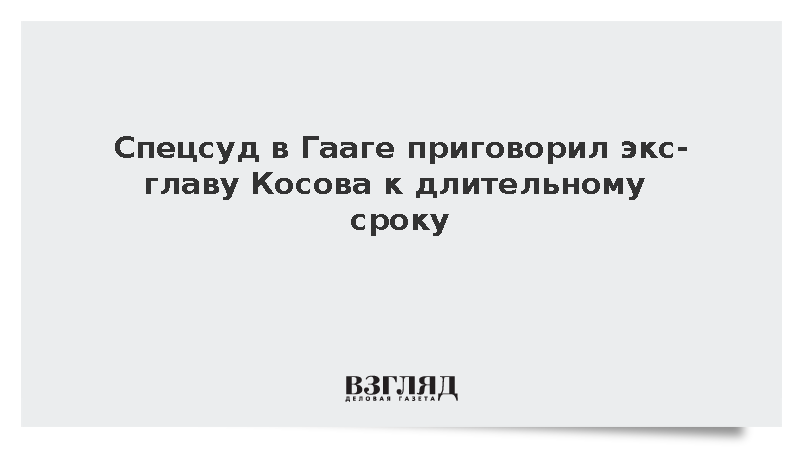 Бывший президент Косова Хашим Тачи получил 25 лет за военные преступления