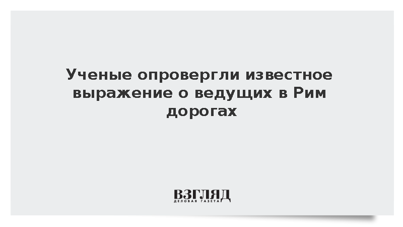 Опровергнуто выражение о ведущих в Рим дорогах
