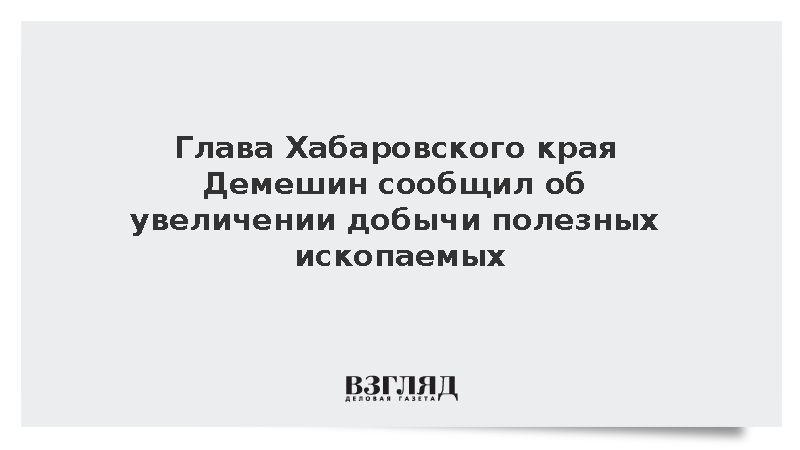Глава Хабаровского края Демешин сообщил об увеличении добычи полезных ископаемых