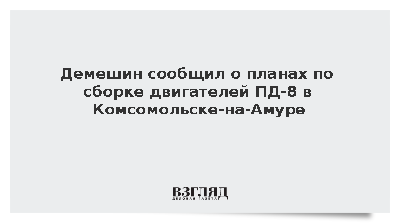 Демешин сообщил о планах по сборке двигателей ПД-8 в Комсомольске-на-Амуре