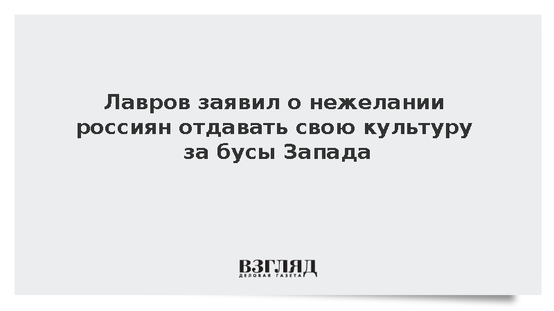 Лавров заявил о нежелании россиян отдавать свою культуру за бусы Запада