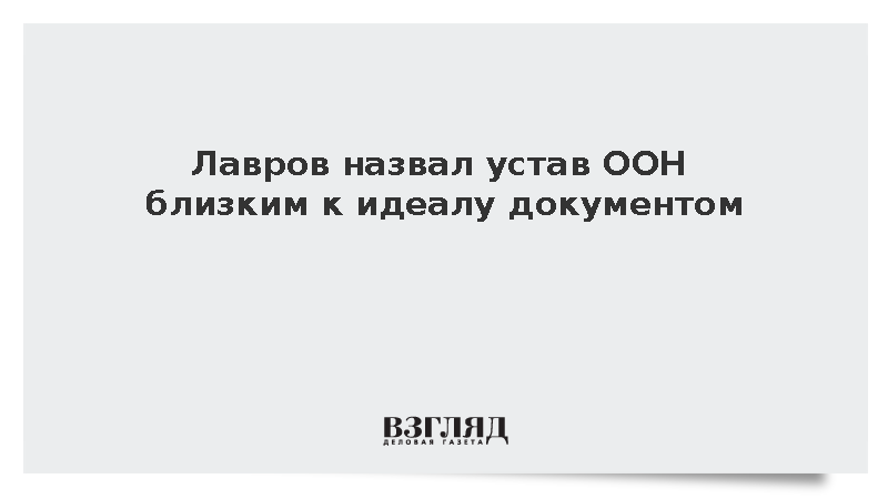 Лавров: Устав ООН является близким к идеалу документом