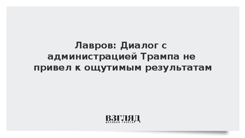 Лавров: Диалог с администрацией Трампа не привел к ощутимым результатам