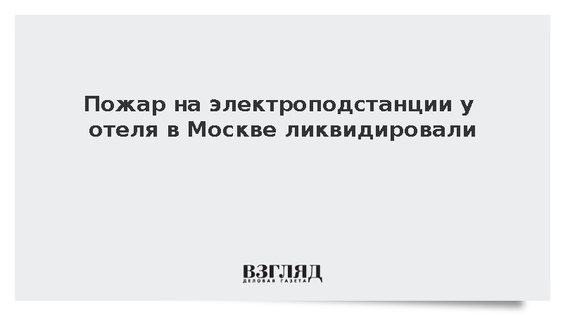 Пожар на электроподстанции у отеля в Москве ликвидировали