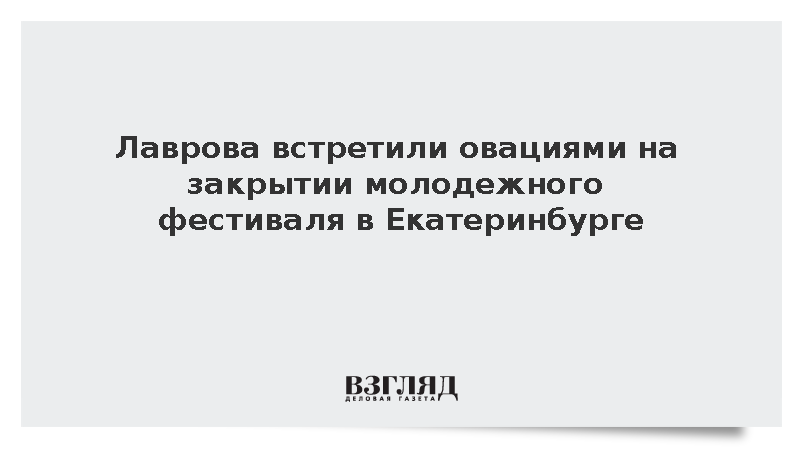 Лаврова встретили овациями на закрытии молодежного фестиваля в Екатеринбурге