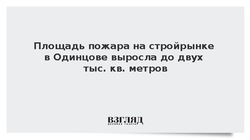 Площадь пожара на стройрынке в Одинцове выросла до двух тыс. кв. метров