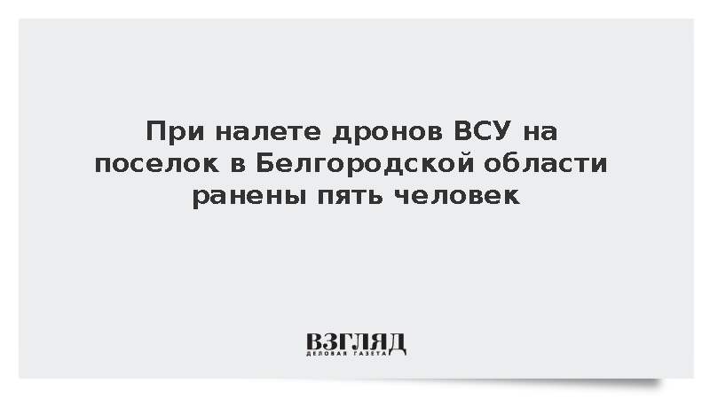 Дроны ВСУ ранили пять человек при атаке на поселок в Белгородской области