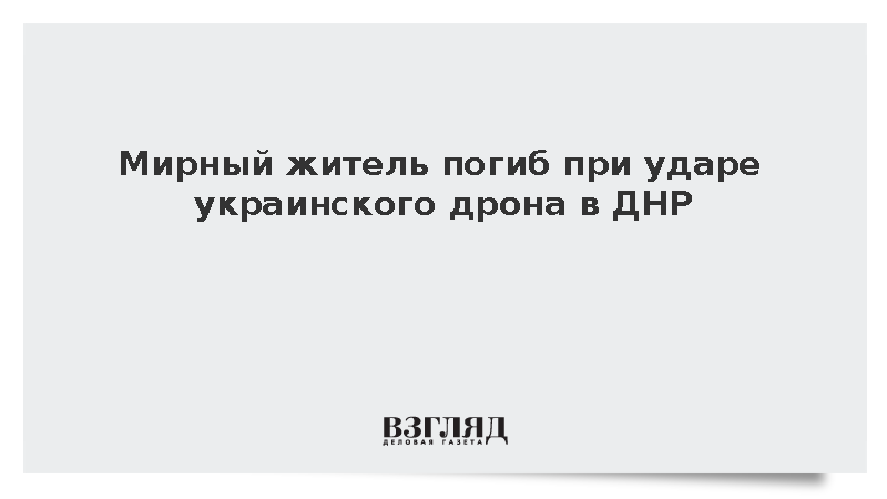 Минздрав: Мирный житель погиб при ударе украинского дрона в ДНР