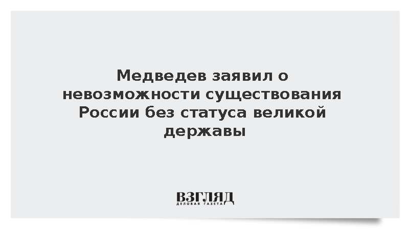 Медведев: Россия может быть или великой державой, или ее вообще не будет