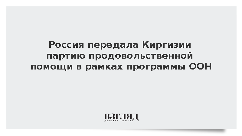 Россия передала Киргизии партию продовольственной помощи в рамках программы ООН