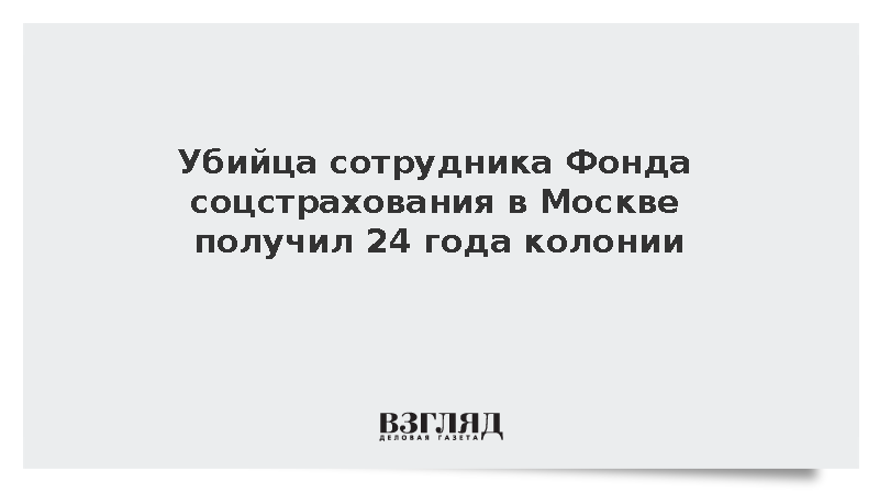 Убийца сотрудника Фонда соцстрахования в Москве получил 24 года колонии