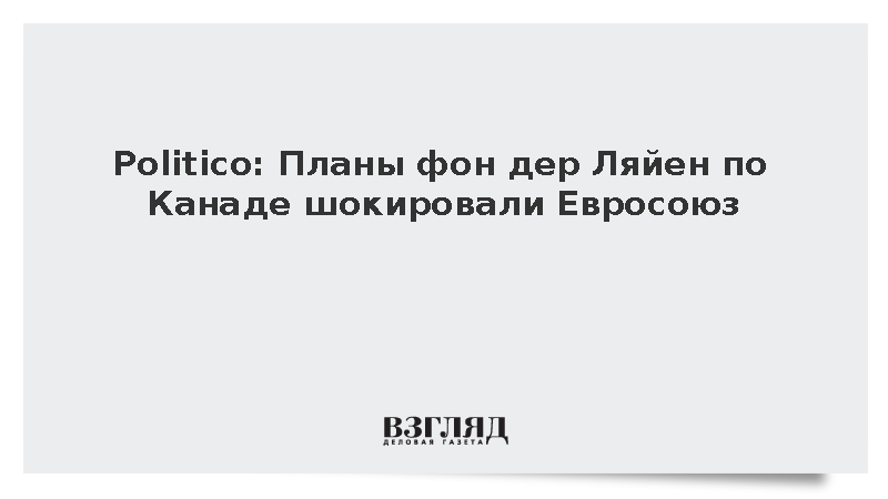 Politico: Планы фон дер Ляйен по Канаде шокировали Евросоюз
