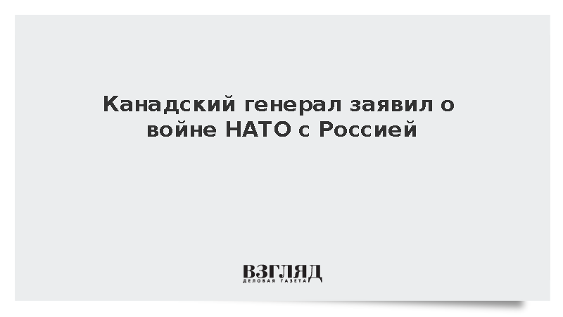 Канадский генерал Клэнси: НАТО уже воюет с Россией