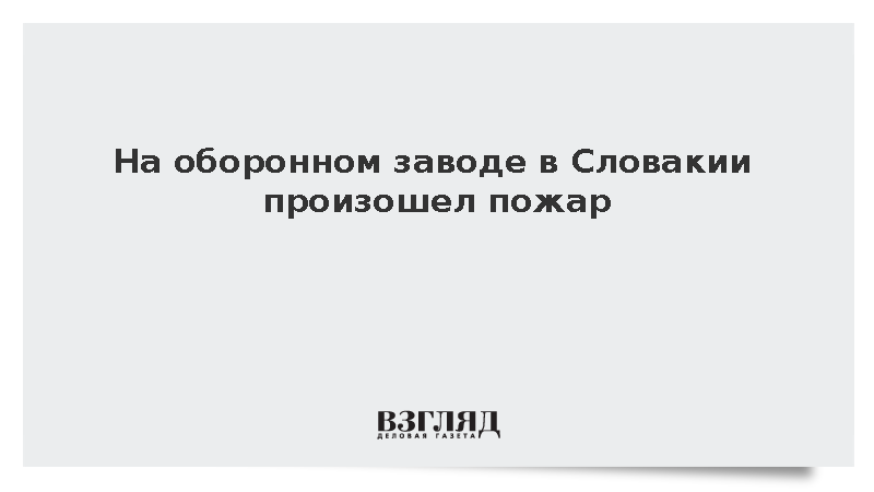 Dennikn: Пожар вспыхнул на предприятии по производству боеприпасов в Словакии