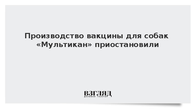 Компания «Ветбиохим» приостановила выпуск вакцины «Мультикан» из-за вируса