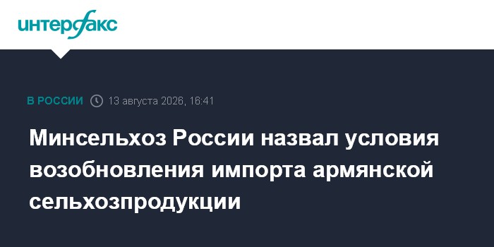 Минсельхоз России назвал условия возобновления импорта армянской сельхозпродукции