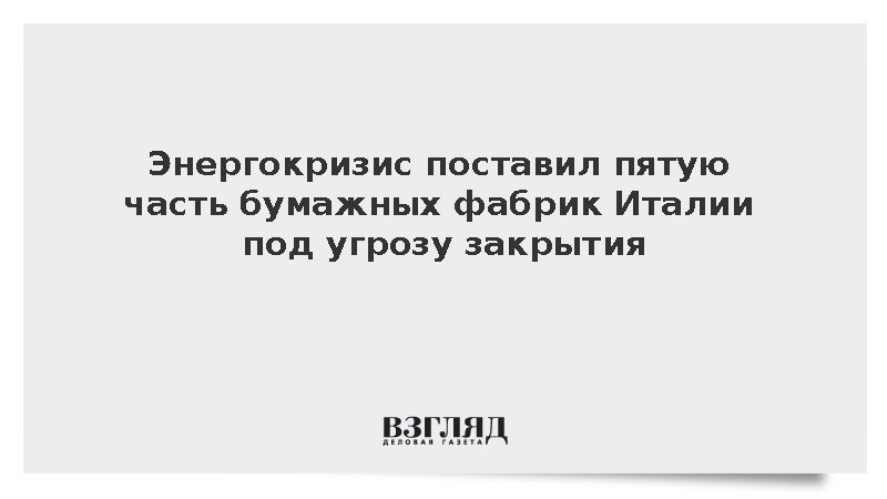 Энергокризис поставил пятую часть бумажных фабрик Италии под угрозу закрытия
