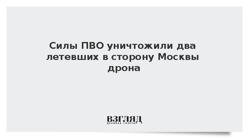 Силы ПВО уничтожили два летевших в сторону Москвы дрона