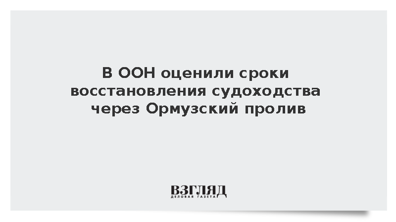 В ООН оценили сроки восстановления судоходства через Ормуз