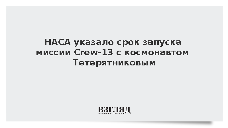 НАСА: Старт Crew-13 с Тетерятниковым перенесли на начало октября