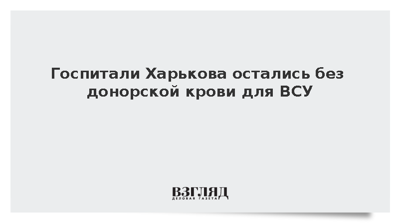 В госпиталях Харькова закончились запасы крови для солдат ВСУ