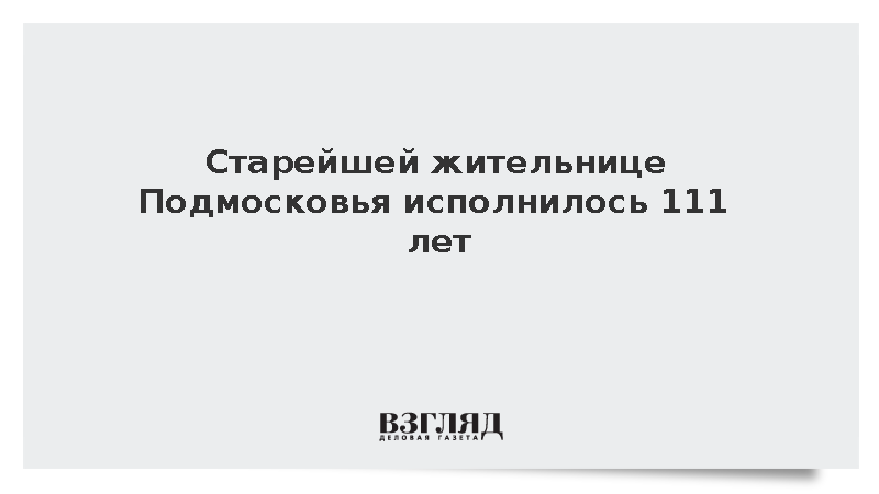 Старейшей жительнице Подмосковья исполнилось 111 лет