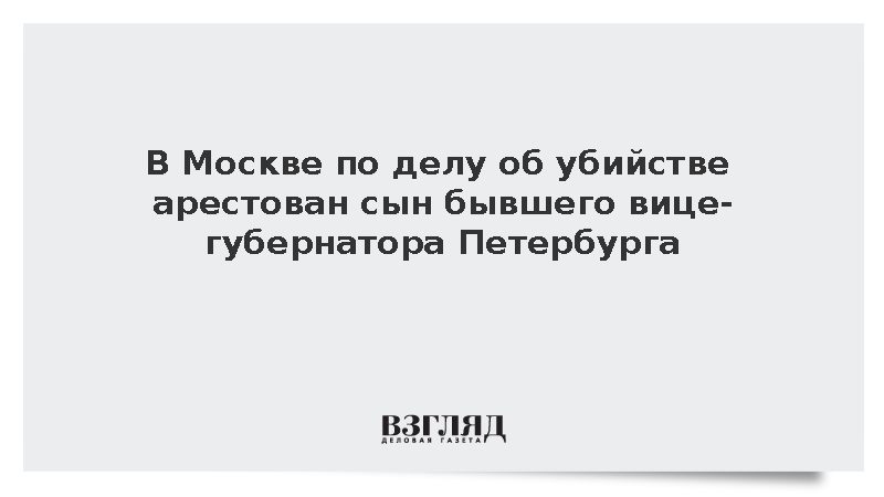 По делу об убийстве арестован сын бывшего вице-губернатора Петербурга Албина
