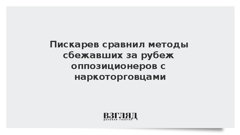 Пискарев заявил о сходстве бежавшей оппозиции с наркоторговцами