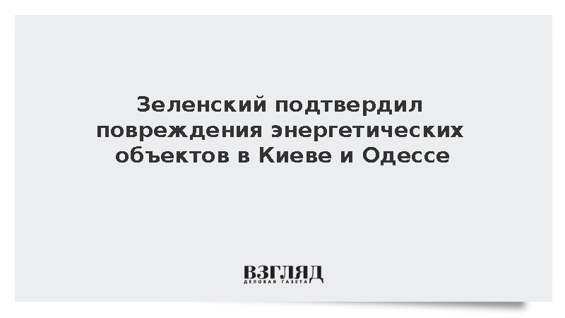 Зеленский подтвердил повреждения энергетических объектов в Киеве и Одессе