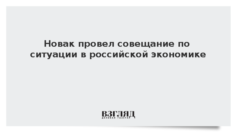 Новак провел совещание по ситуации в российской экономике