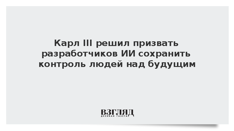 Король Британии обратился к IT-гигантам с призывом обеспечить безопасность ИИ
