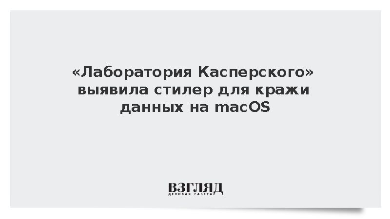 «Лаборатория Касперского» выявила стилер для кражи данных на macOS