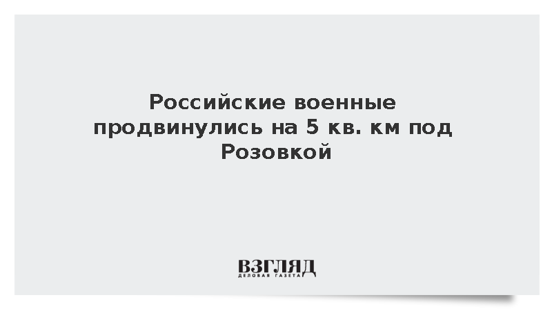 Войска России взяли под контроль более 5 кв. км под Розовкой