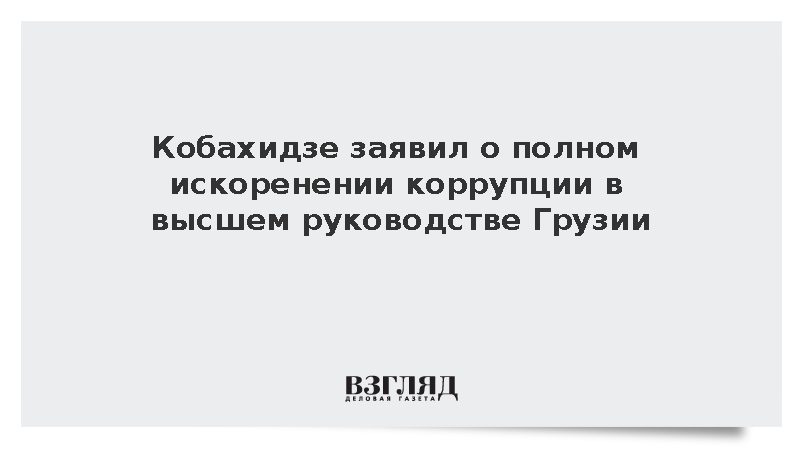Кобахидзе заявил о полном искоренении коррупции в высшем руководстве Грузии