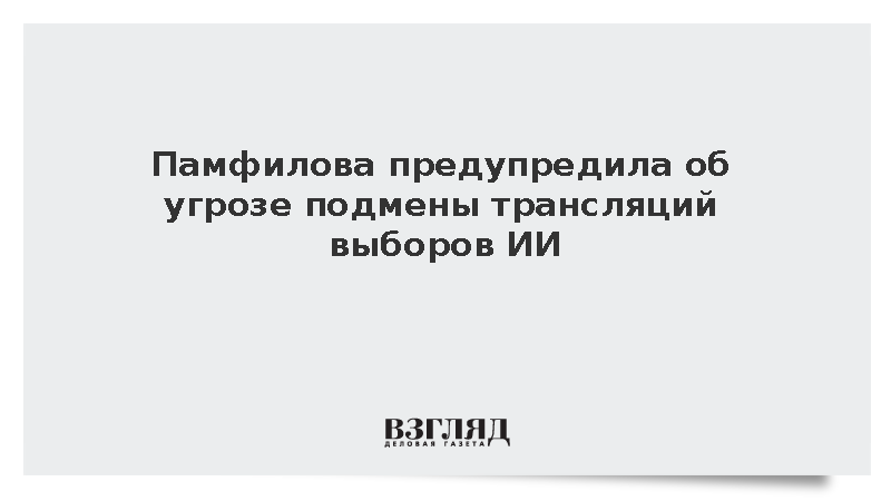Памфилова предупредила об угрозе подмены трансляций выборов ИИ